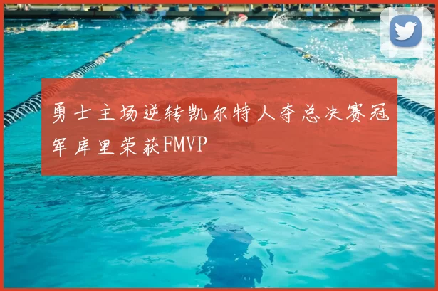 勇士主场逆转凯尔特人夺总决赛冠军库里荣获FMVP