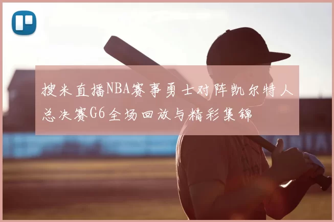 搜米直播NBA赛事勇士对阵凯尔特人总决赛G6全场回放与精彩集锦