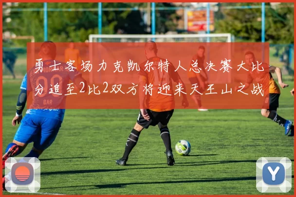 勇士客场力克凯尔特人总决赛大比分追至2比2双方将迎来天王山之战