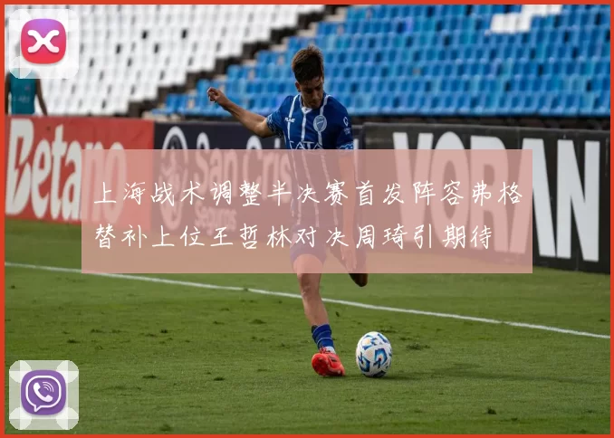 上海战术调整半决赛首发阵容弗格替补上位王哲林对决周琦引期待