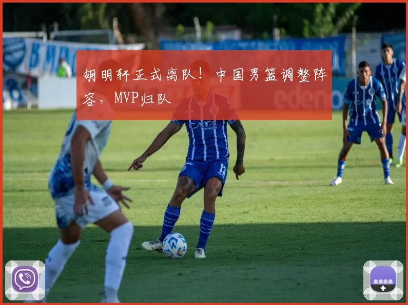 胡明轩正式离队！中国男篮调整阵容，MVP归队