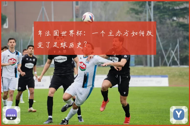 年法国世界杯：一个主办方如何改变了足球历史？