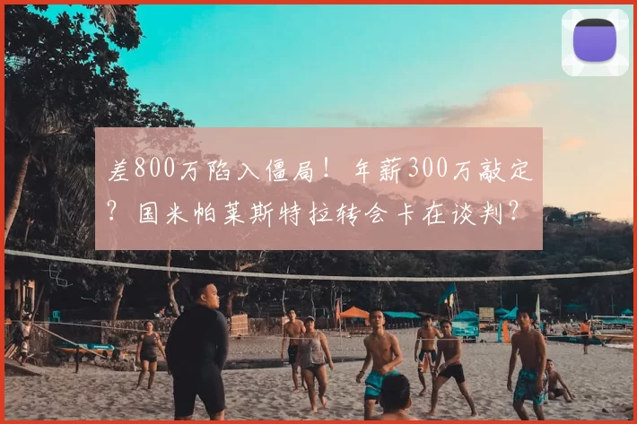 差800万陷入僵局!年薪300万敲定?国米帕莱斯特拉转会卡在谈判?_球员_亚特兰大_右路