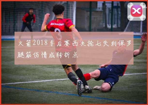 火箭2018季后赛西决抢七失利保罗腿筋伤情成转折点