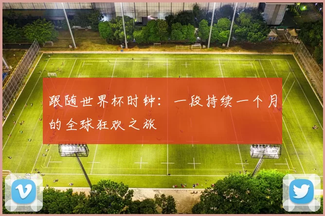 跟随世界杯时钟：一段持续一个月的全球狂欢之旅