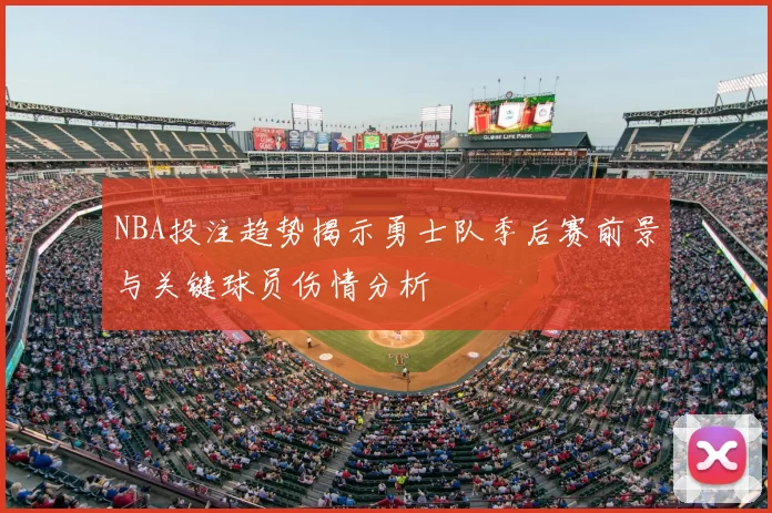 NBA投注趋势揭示勇士队季后赛前景与关键球员伤情分析