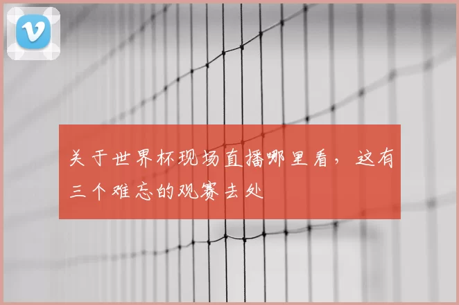 关于世界杯现场直播哪里看，这有三个难忘的观赛去处