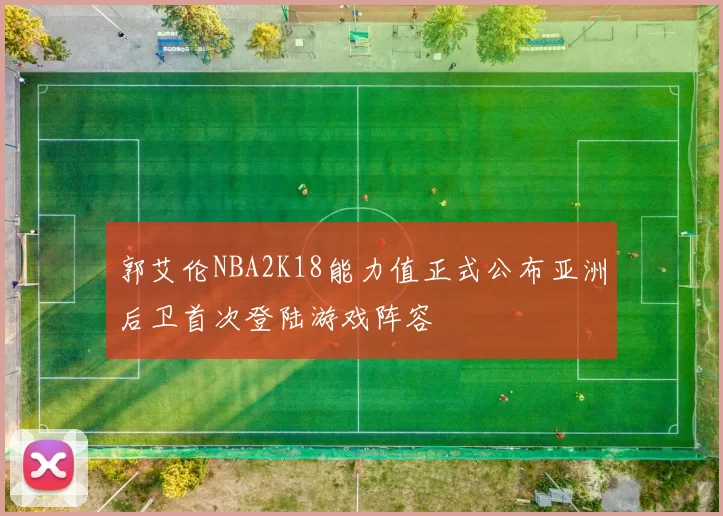 郭艾伦NBA2K18能力值正式公布亚洲后卫首次登陆游戏阵容