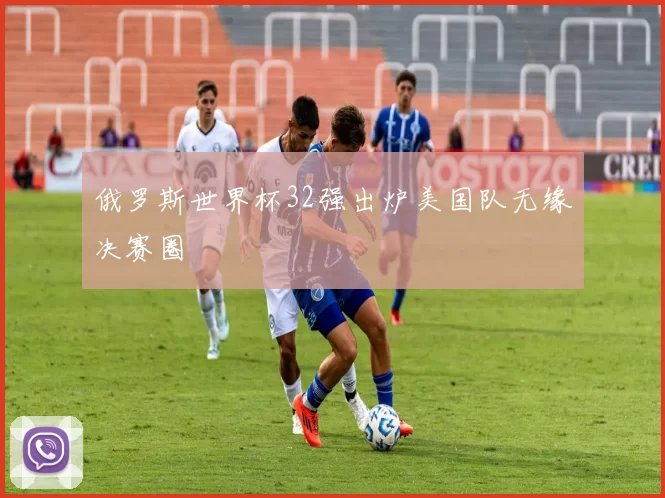 俄罗斯世界杯32强出炉美国队无缘决赛圈
