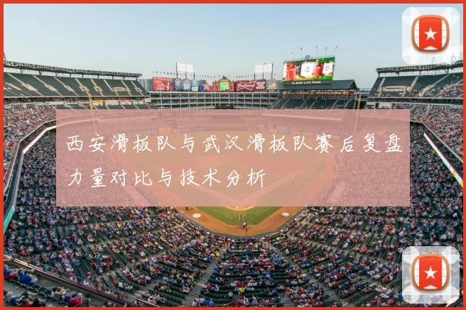 西安滑板队与武汉滑板队赛后复盘力量对比与技术分析