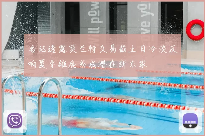 名记透露莫兰特交易截止日冷淡反响夏季雄鹿或成潜在新东家