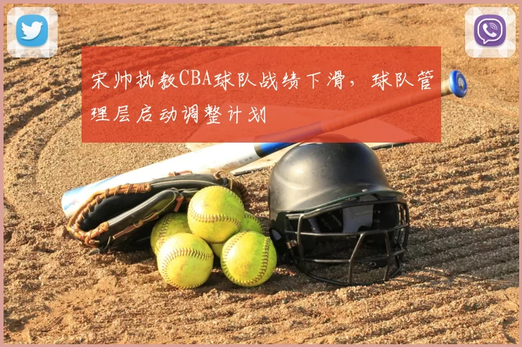 宋帅执教CBA球队战绩下滑,球队管理层启动调整计划