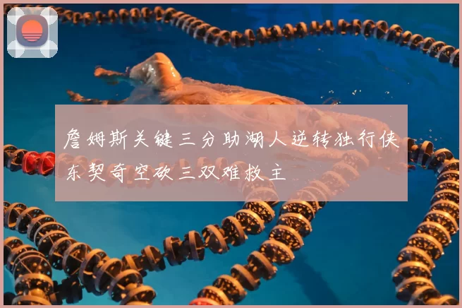 詹姆斯关键三分助湖人逆转独行侠东契奇空砍三双难救主