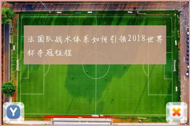 法国队战术体系如何引领2018世界杯夺冠征程