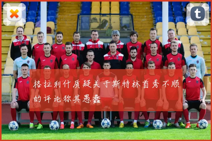 格拉利什质疑关于斯特林首秀不顺的评论称其愚蠢