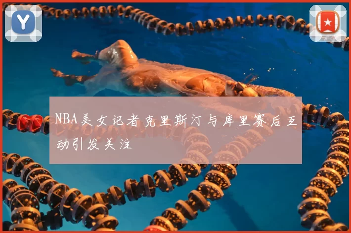 NBA美女记者克里斯汀与库里赛后互动引发关注