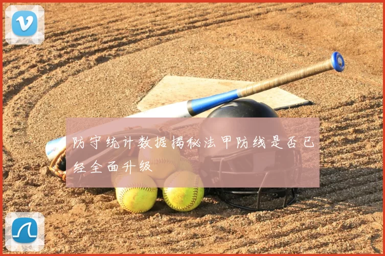 防守统计数据揭秘法甲防线是否已经全面升级