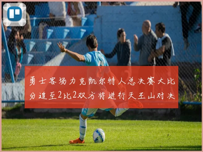 勇士客场力克凯尔特人总决赛大比分追至2比2双方将进行天王山对决