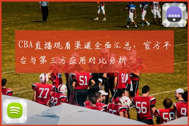 CBA直播观看渠道全面汇总,官方平台与第三方应用对比分析