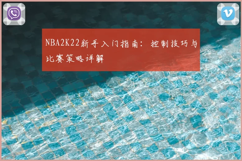 NBA2K22新手入门指南：控制技巧与比赛策略详解
