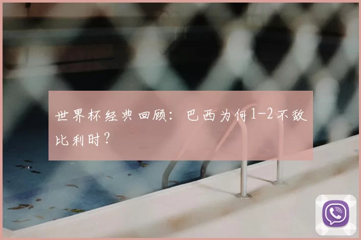 世界杯经典回顾:巴西为何1-2不敌比利时?