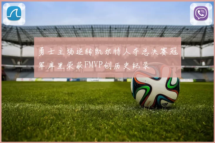 勇士主场逆转凯尔特人夺总决赛冠军库里荣获FMVP创历史纪录