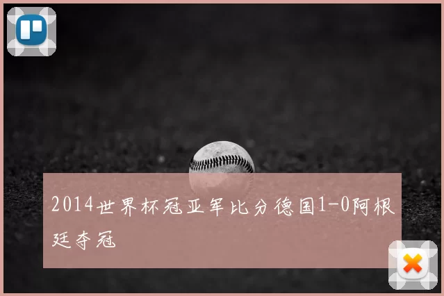 2014世界杯冠亚军比分德国1-0阿根廷夺冠