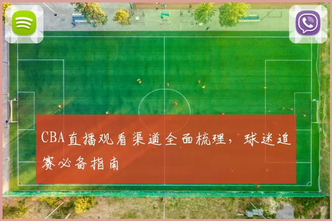 CBA直播观看渠道全面梳理,球迷追赛必备指南