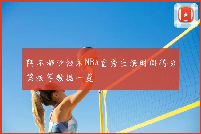 阿不都沙拉木NBA首秀出场时间得分篮板等数据一览