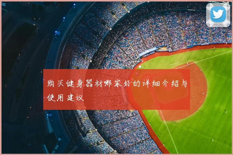 购买健身器材哪家好的详细介绍与使用建议