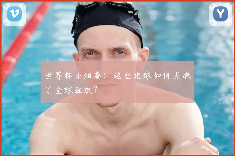 世界杯小组赛:这些进球如何点燃了全球狂欢?
