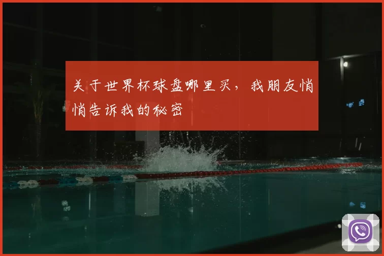 关于世界杯球盘哪里买，我朋友悄悄告诉我的秘密