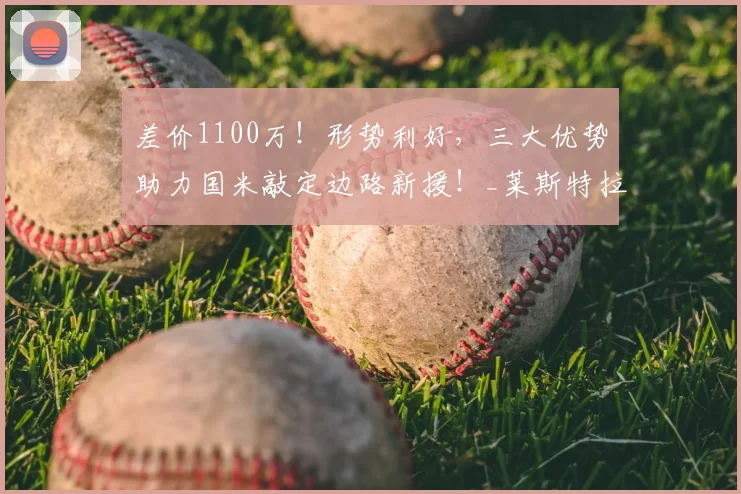 差价1100万!形势利好,三大优势助力国米敲定边路新援!_莱斯特拉_欧元_浮动