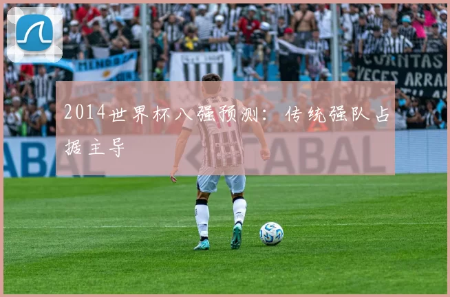 2014世界杯八强预测:传统强队占据主导