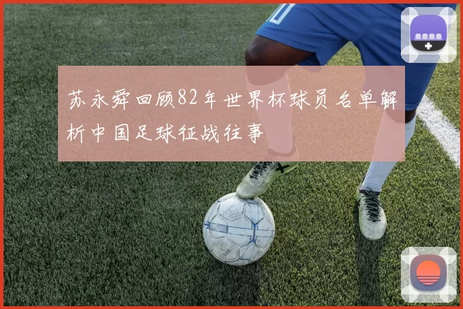 苏永舜回顾82年世界杯球员名单解析中国足球征战往事