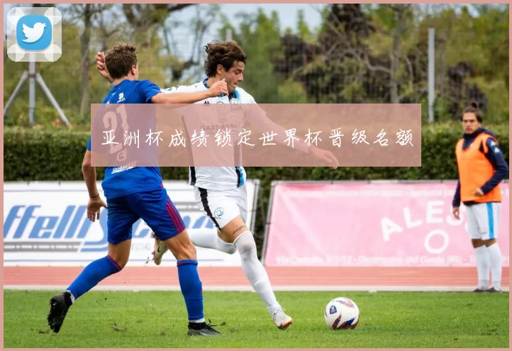 亚洲杯成绩锁定世界杯晋级名额