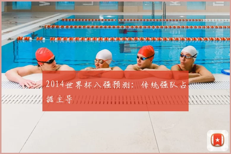 2014世界杯八强预测:传统强队占据主导