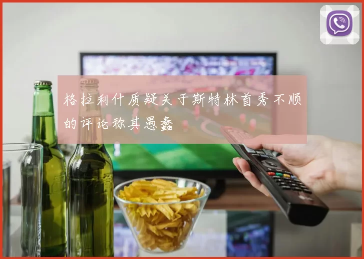 格拉利什质疑关于斯特林首秀不顺的评论称其愚蠢