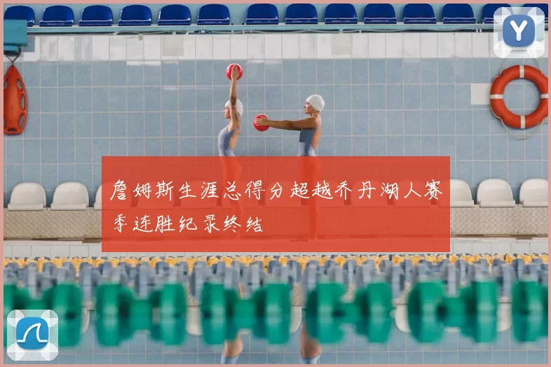詹姆斯生涯总得分超越乔丹湖人赛季连胜纪录终结