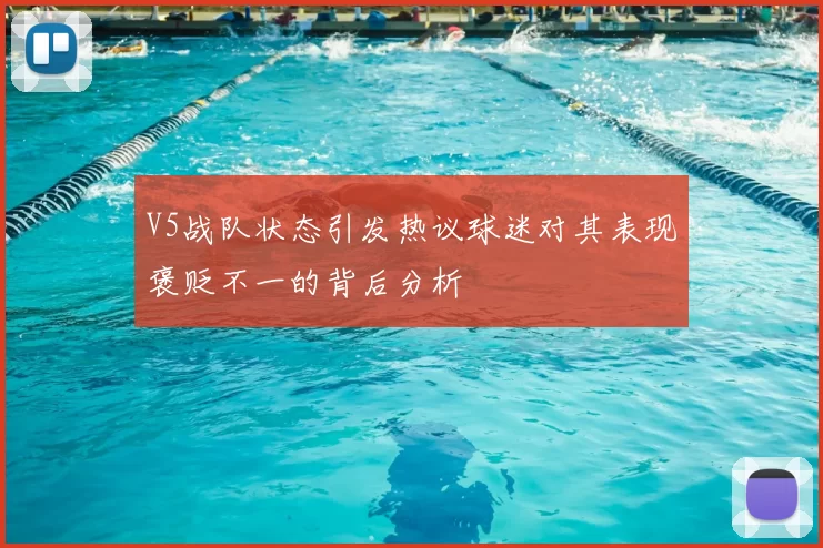 V5战队状态引发热议球迷对其表现褒贬不一的背后分析