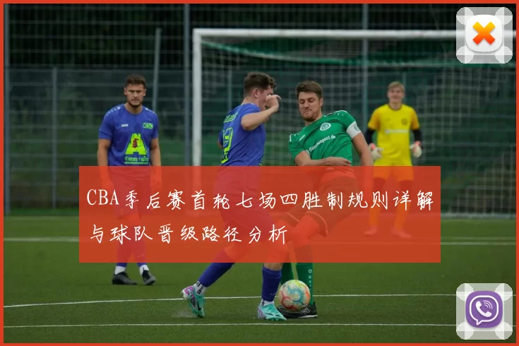 CBA季后赛首轮七场四胜制规则详解与球队晋级路径分析