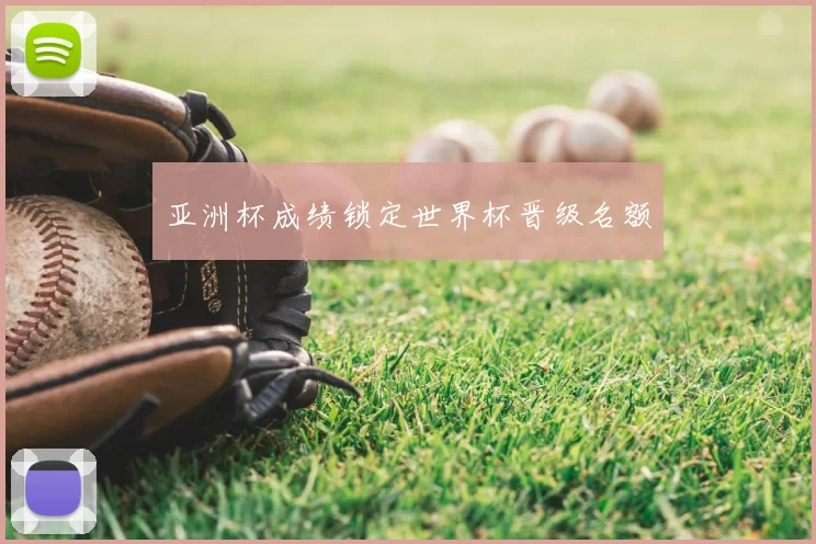 亚洲杯成绩锁定世界杯晋级名额
