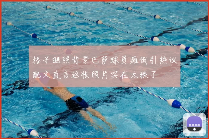 格子晒照背景巴萨球员瘫倒引热议配文直言这张照片实在太狠了
