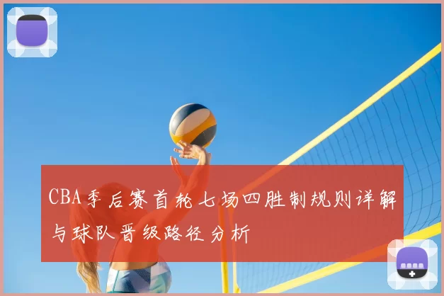 CBA季后赛首轮七场四胜制规则详解与球队晋级路径分析