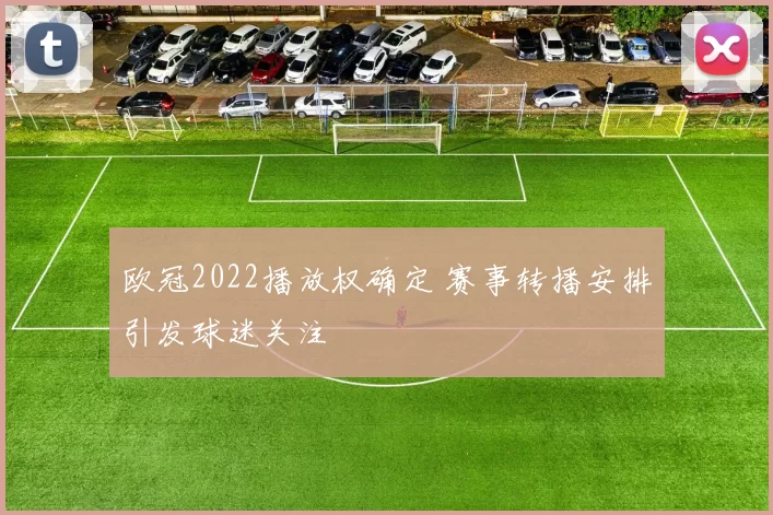 欧冠2022播放权确定 赛事转播安排引发球迷关注