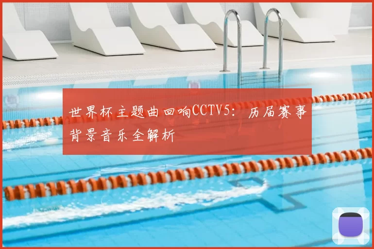 世界杯主题曲回响CCTV5:历届赛事背景音乐全解析