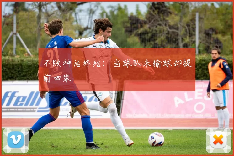 不败神话终结:当球队未输球却提前回家