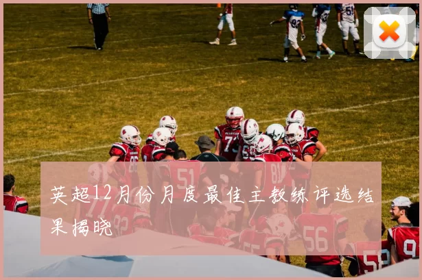 英超12月份月度最佳主教练评选结果揭晓