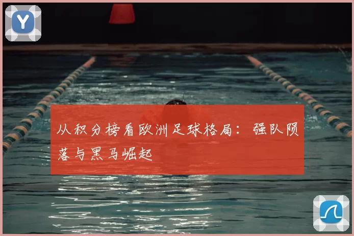 从积分榜看欧洲足球格局：强队陨落与黑马崛起