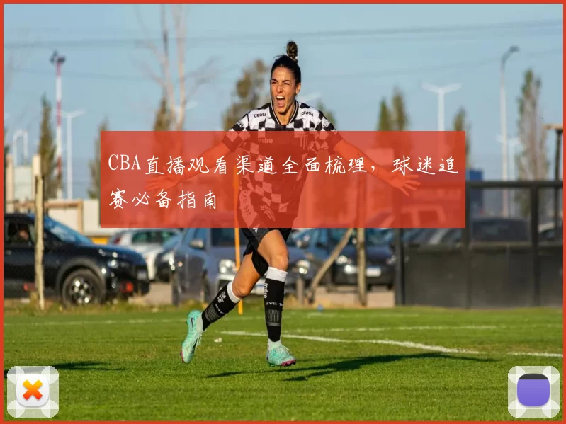 CBA直播观看渠道全面梳理,球迷追赛必备指南